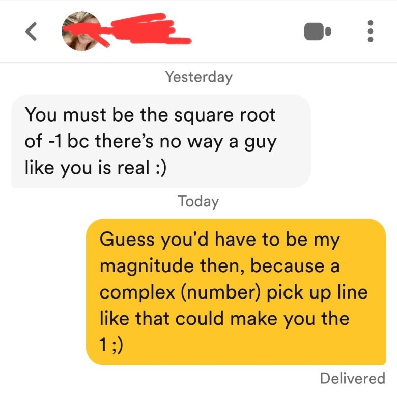  A screenshot of a text message conversation where one person sends the pick-up line "You must be the square root of -1 bc there's no way a guy like you is real :)" and the other responds, "Guess you'd have to be my magnitude then, because a complex (number) pick up line like that could make you the 1;)"