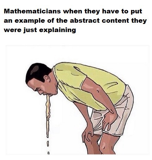 A humorous meme depicting a person vomiting, accompanied by the text: 'Mathematicians when they have to put an example of the abstract content they were just explaining.' It comically illustrates the struggle of applying complex mathematical theories to concrete examples.