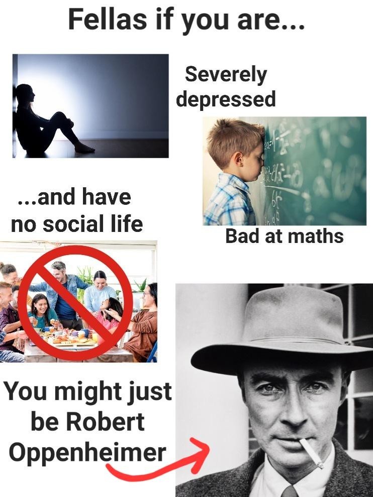 A multi-panel meme using images to describe a person's traits: "Severely depressed" (silhouette of a person sitting alone), "Bad at maths" (child with head against a blackboard), "no social life" (group of people with a red 'no' symbol over them). An arrow points to a portrait of J. Robert Oppenheimer with a cigarette, concluding: "You might just be Robert Oppenheimer."