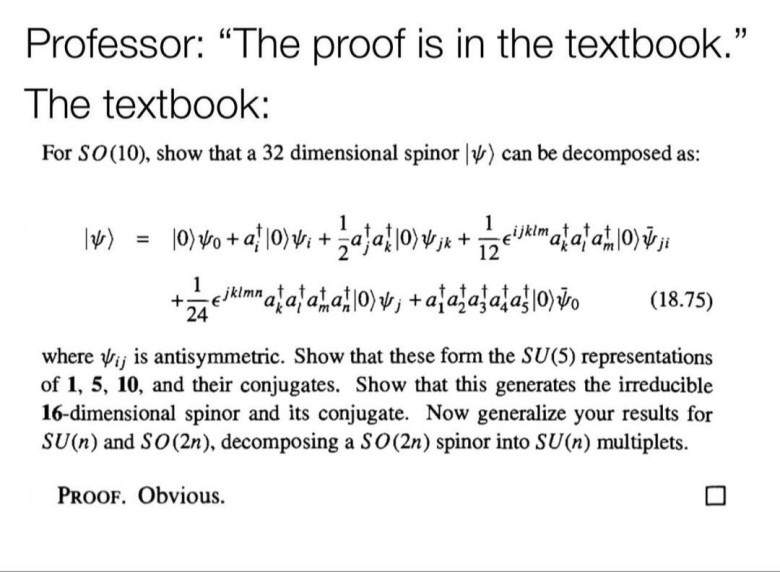 A meme with black text on a white background. The top text reads: "Professor: 'The proof is in the textbook.' The textbook:". Below this, there is a section of what appears to be a highly technical physics or mathematics textbook page. It starts with "For SO(10), show that a 32 dimensional spinor ∣ψ⟩ can be decomposed as:", followed by a complex equation involving ∣ψ⟩, ψ  0 ​	  , a  i † ​	  , ψ  i ​	  , ϵ  ijklm  , a  k † ​	  a  l † ​	  a  m † ​	  , and more, labeled as (18.75). The text continues: "where ψ  ij ​	   is antisymmetric. Show that these form the SU(5) representations of 1, 5, 10, and their conjugates. Show that this generates the irreducible 16-dimensional spinor and its conjugate. Now generalize your results for SU(n) and SO(2n), decomposing a SO(2n) spinor into SU(n) multiplets." Finally, at the very bottom, in bold, it states: "PROOF. Obvious." followed by an empty checkbox.