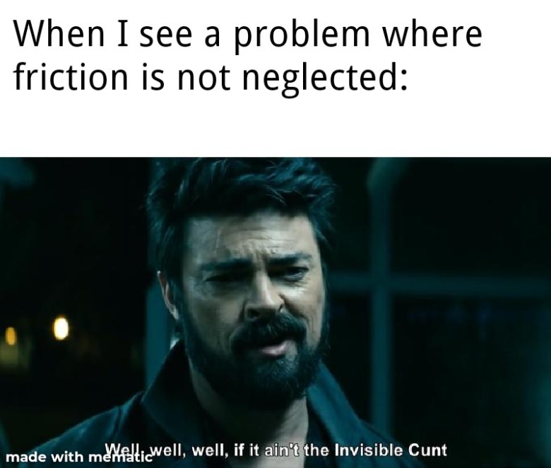  A two-panel meme. The top panel has black text on a white background that reads: "When I see a problem where friction is not neglected:". The bottom panel features a still image of actor Karl Urban as Billy Butcher from The Boys, looking slightly upward with a scowl, a smirk, and a beard. He is in a dark setting, possibly outdoors at night. Text overlaid on the bottom of the image, below his face, reads: "Well, well, well, if it ain't the Invisible Cunt". A "made with mematic" watermark is visible in the bottom left corner.