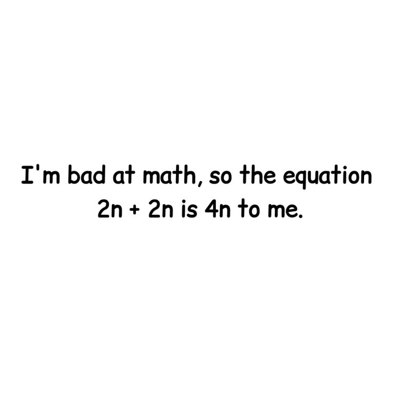 A humorous math meme featuring black, handwritten-style text on a white background. The text reads: "I'm bad at math, so the equation 2n + 2n is 4n to me." This viral image makes a funny pun about the similarity in pronunciation between "2n + 2n" and "4n," highlighting common struggles with algebra and basic mathematical expressions. Great for social media, math humor blogs, and relatable content about learning difficulties or funny math mistakes.