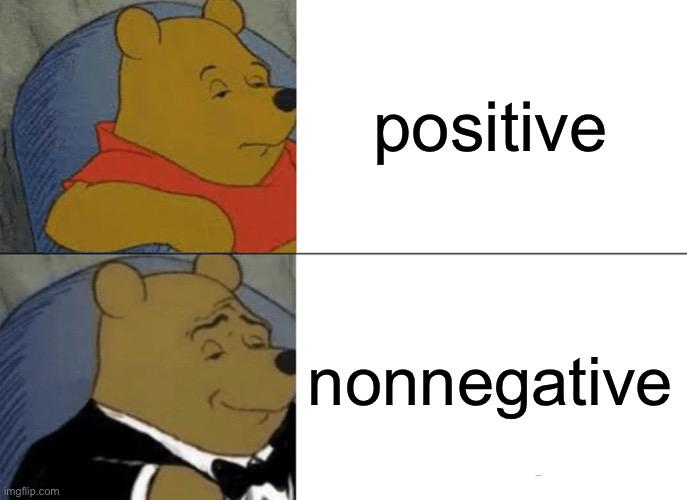 Winnie the Pooh looks normal for “positive” and fancy for “nonnegative.” It’s a joke about using better math words.