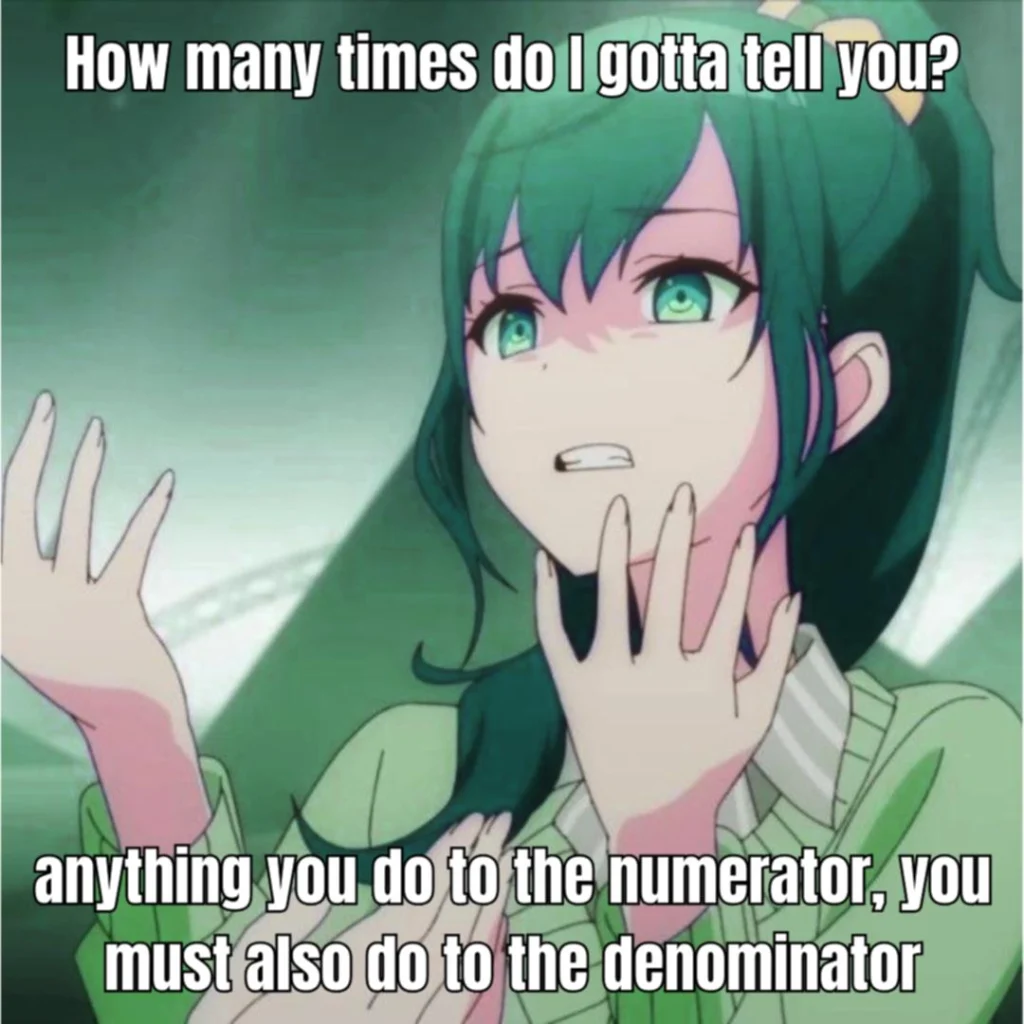 Math meme of a dramatic character reminding that any change to a fraction’s numerator must also be made to its denominator, a relatable joke for algebra and STEM students.