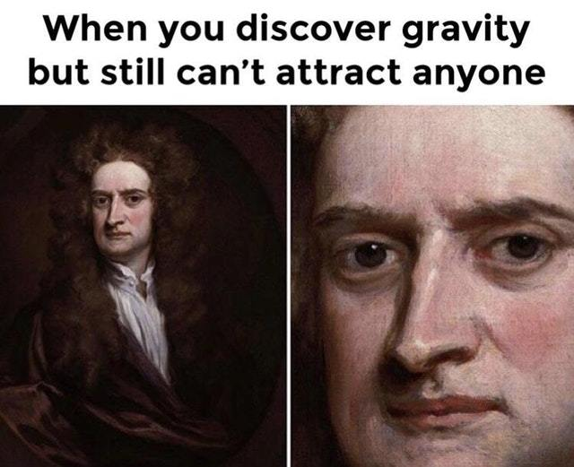 When you discover gravity but still can't attract anyone