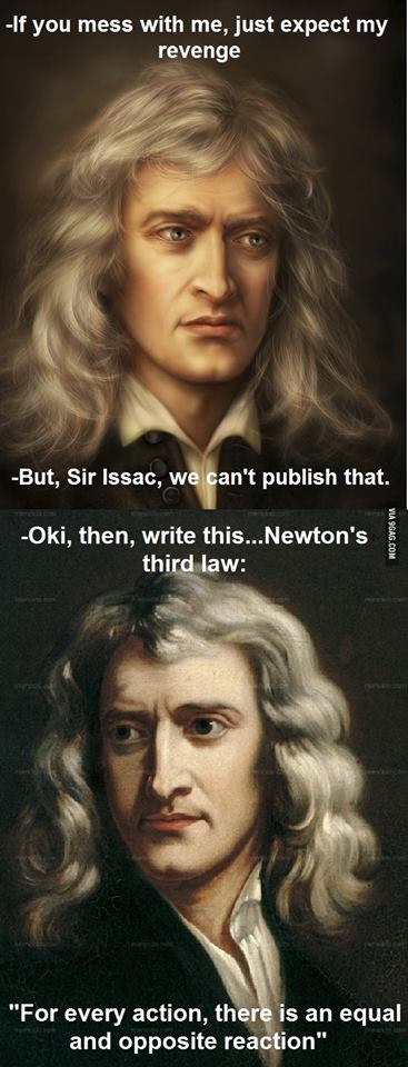 But, Sir Issac, we can't publish that.
9GAG.COM  -Oki, then, write this...Newton's third law: