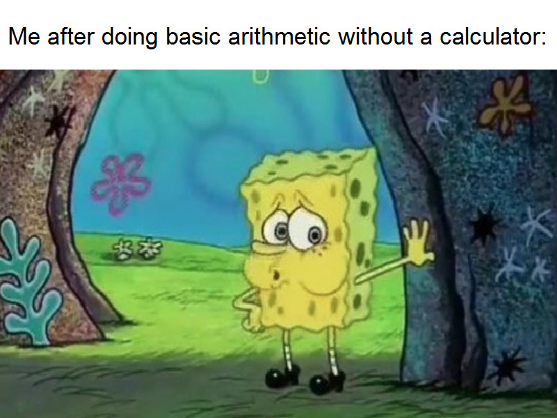 A meme showing an exhausted Spongebob Squarepants with the caption, “Me after doing basic arithmetic without a calculator.”