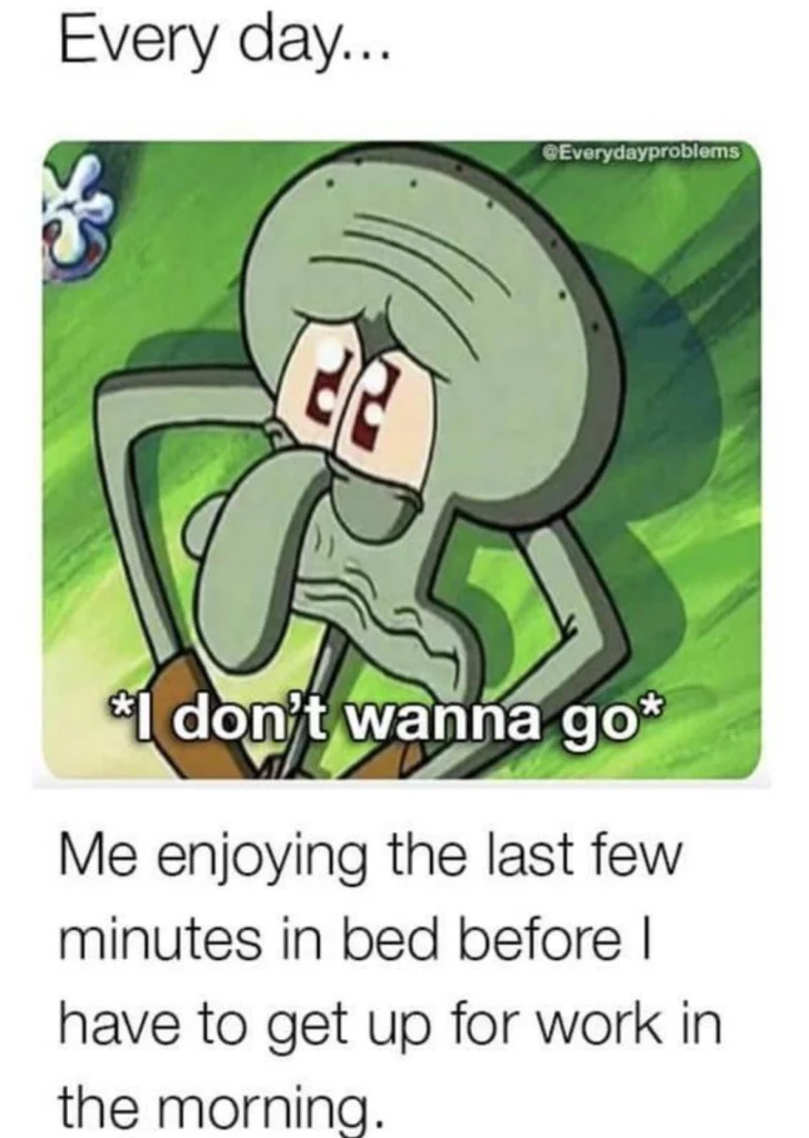Squidward Tentacles from Spongebob Squarepants looking miserable with hands on his head. Text reads, “Every day… I don’t wanna go.” Caption: “Me enjoying the last few minutes in bed before work.” Perfect for morning struggle humor.