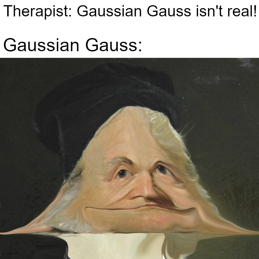 Distorted image of Carl Friedrich Gauss shaped like a Gaussian curve, captioned ‘Therapist: Gaussian Gauss isn’t real! Gaussian Gauss:’ in a humorous math meme