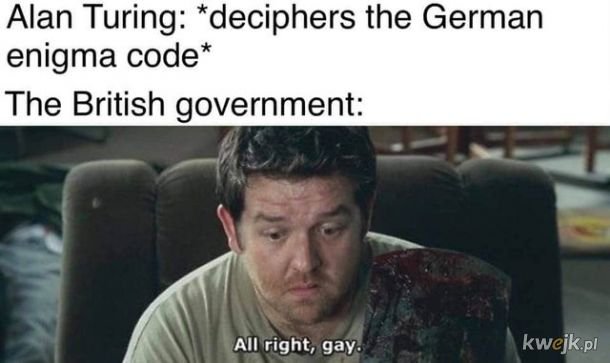 Meme showing Alan Turing deciphering the Enigma code contrasted with the British government's response, "All right, gay"