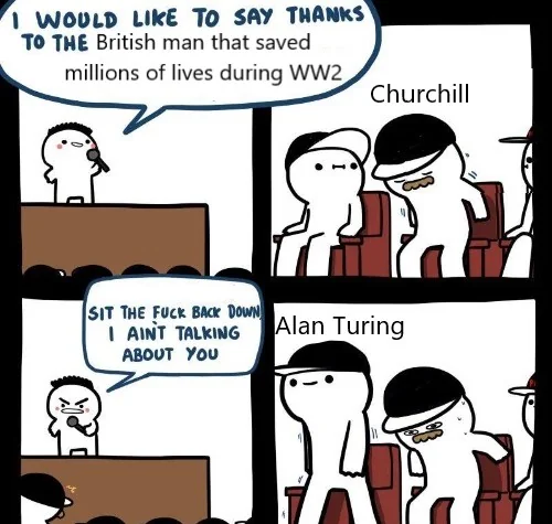 This meme humorously calls out how Winston Churchill often gets credited for WWII victory while Alan Turing, whose codebreaking saved millions of lives, remains comparatively overlooked and underappreciated.