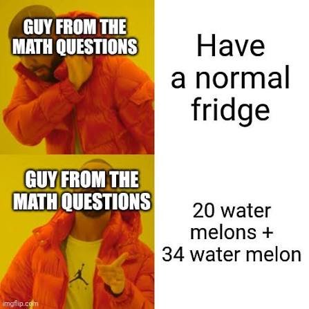 Drake maths meme about the guy from the math questions choosing 20 watermelons plus 34 watermelon over a normal fridge