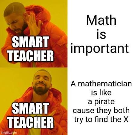 Drake meme where a smart teacher rejects math is important and approves a mathematician pirate joke about finding the X